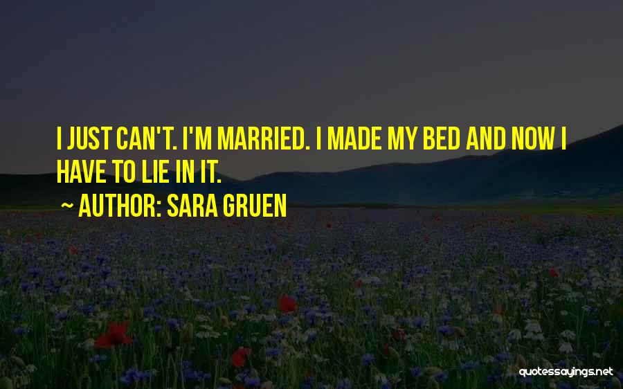 Sara Gruen Quotes: I Just Can't. I'm Married. I Made My Bed And Now I Have To Lie In It.