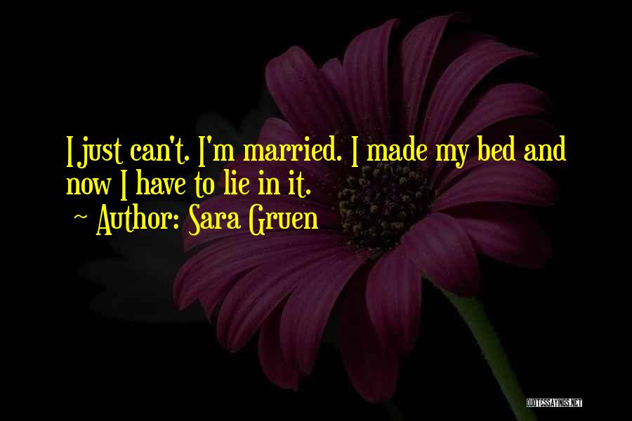 Sara Gruen Quotes: I Just Can't. I'm Married. I Made My Bed And Now I Have To Lie In It.