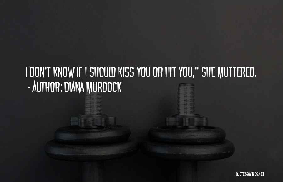 Diana Murdock Quotes: I Don't Know If I Should Kiss You Or Hit You, She Muttered.