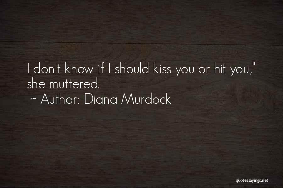 Diana Murdock Quotes: I Don't Know If I Should Kiss You Or Hit You, She Muttered.