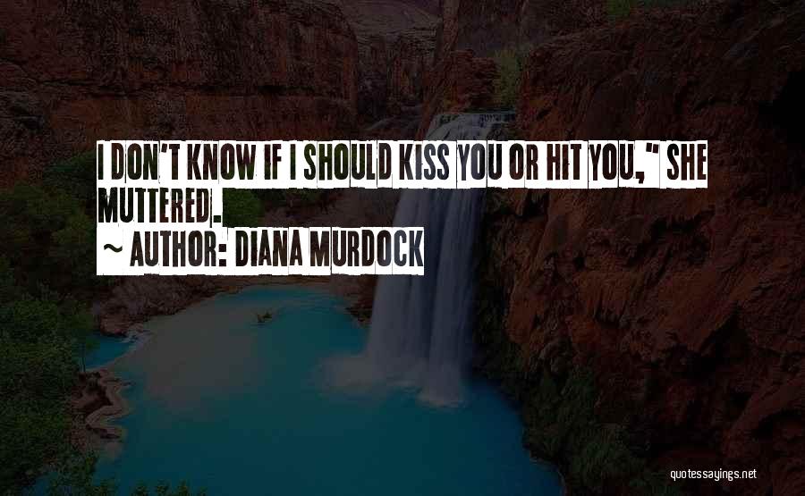 Diana Murdock Quotes: I Don't Know If I Should Kiss You Or Hit You, She Muttered.