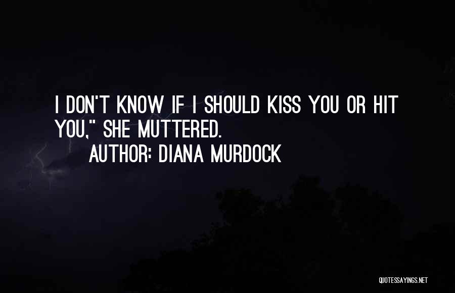 Diana Murdock Quotes: I Don't Know If I Should Kiss You Or Hit You, She Muttered.
