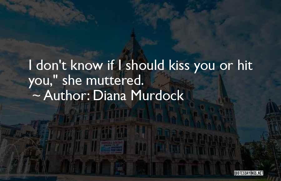 Diana Murdock Quotes: I Don't Know If I Should Kiss You Or Hit You, She Muttered.