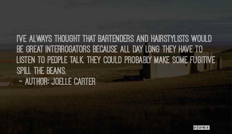 Joelle Carter Quotes: I've Always Thought That Bartenders And Hairstylists Would Be Great Interrogators Because All Day Long They Have To Listen To