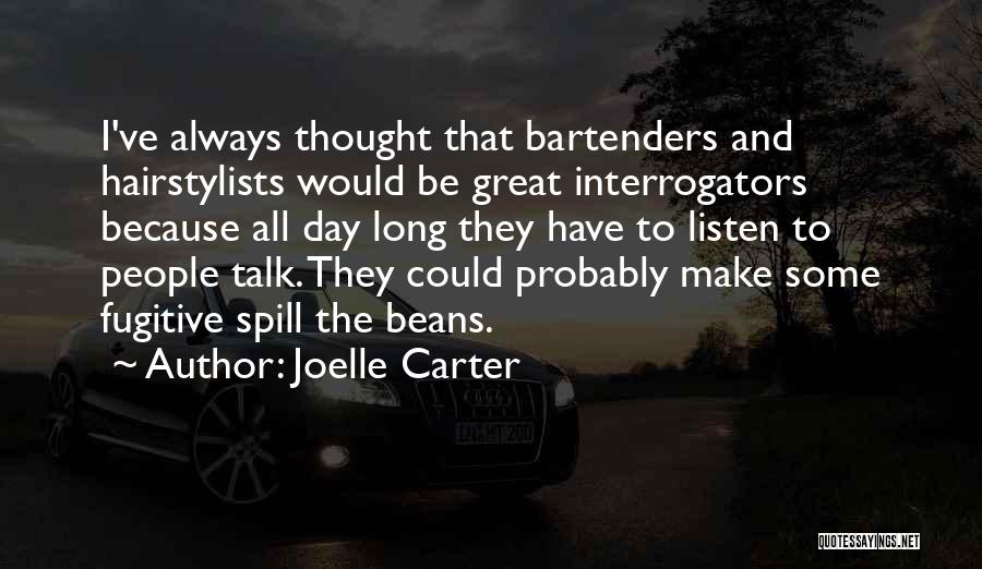 Joelle Carter Quotes: I've Always Thought That Bartenders And Hairstylists Would Be Great Interrogators Because All Day Long They Have To Listen To