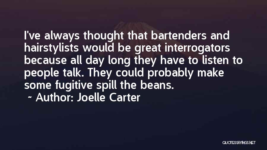 Joelle Carter Quotes: I've Always Thought That Bartenders And Hairstylists Would Be Great Interrogators Because All Day Long They Have To Listen To