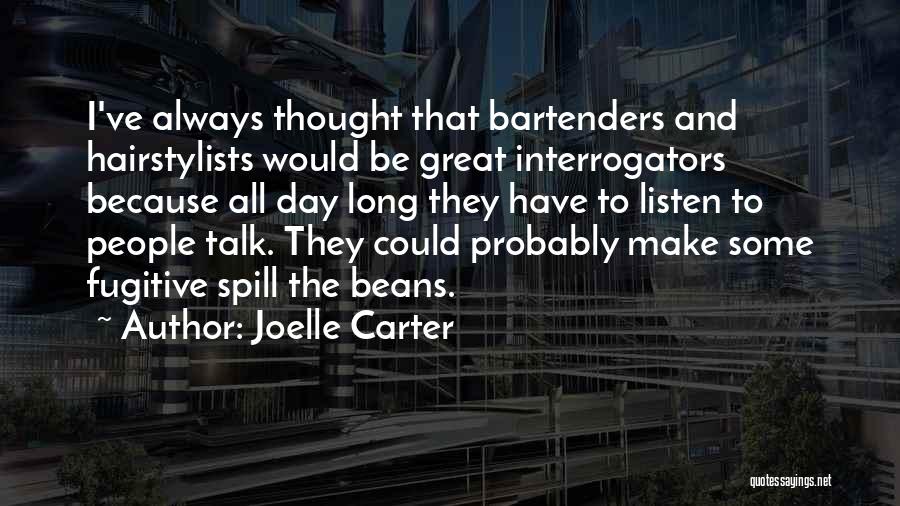 Joelle Carter Quotes: I've Always Thought That Bartenders And Hairstylists Would Be Great Interrogators Because All Day Long They Have To Listen To