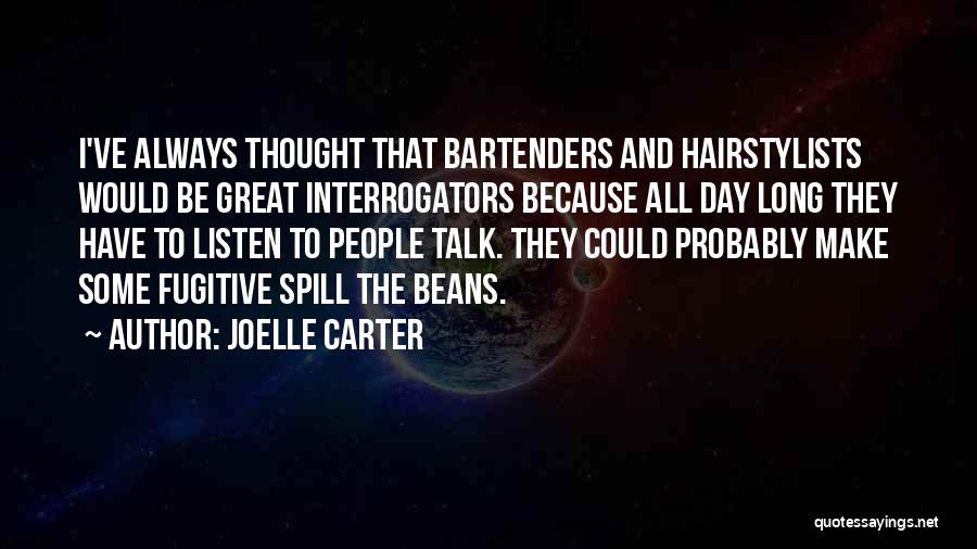 Joelle Carter Quotes: I've Always Thought That Bartenders And Hairstylists Would Be Great Interrogators Because All Day Long They Have To Listen To