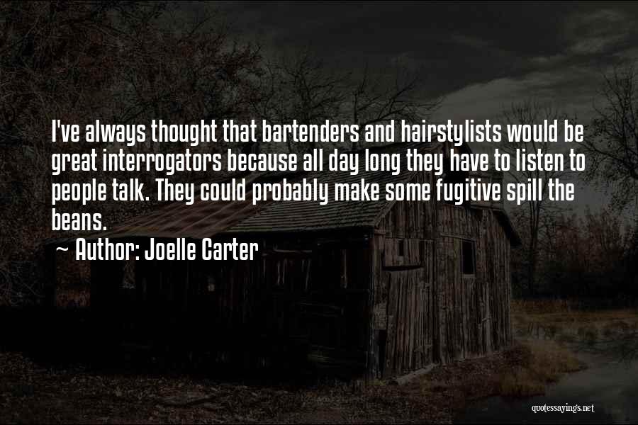 Joelle Carter Quotes: I've Always Thought That Bartenders And Hairstylists Would Be Great Interrogators Because All Day Long They Have To Listen To