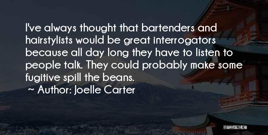 Joelle Carter Quotes: I've Always Thought That Bartenders And Hairstylists Would Be Great Interrogators Because All Day Long They Have To Listen To