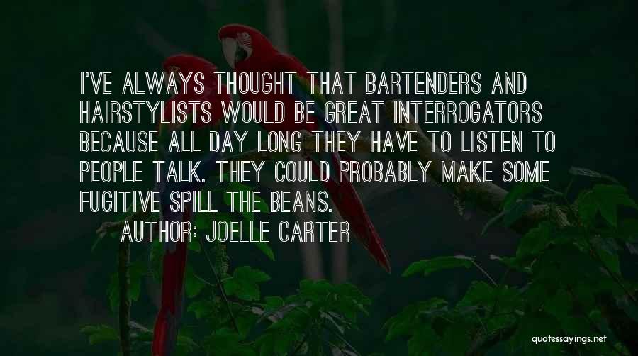 Joelle Carter Quotes: I've Always Thought That Bartenders And Hairstylists Would Be Great Interrogators Because All Day Long They Have To Listen To