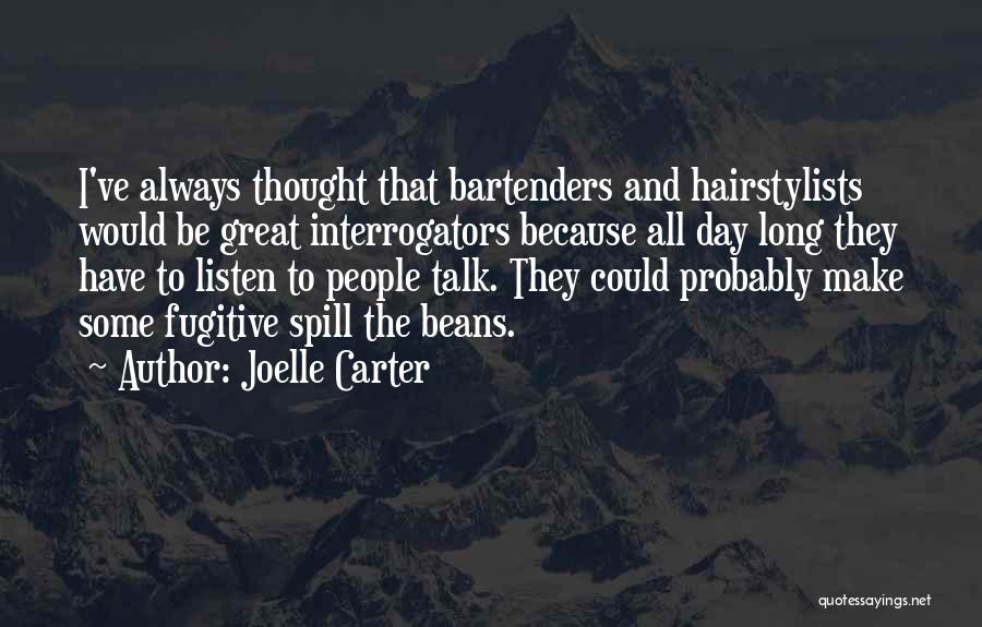 Joelle Carter Quotes: I've Always Thought That Bartenders And Hairstylists Would Be Great Interrogators Because All Day Long They Have To Listen To