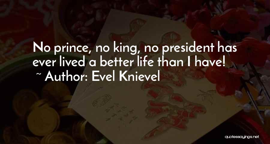 Evel Knievel Quotes: No Prince, No King, No President Has Ever Lived A Better Life Than I Have!