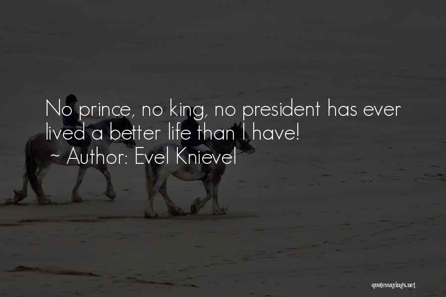 Evel Knievel Quotes: No Prince, No King, No President Has Ever Lived A Better Life Than I Have!