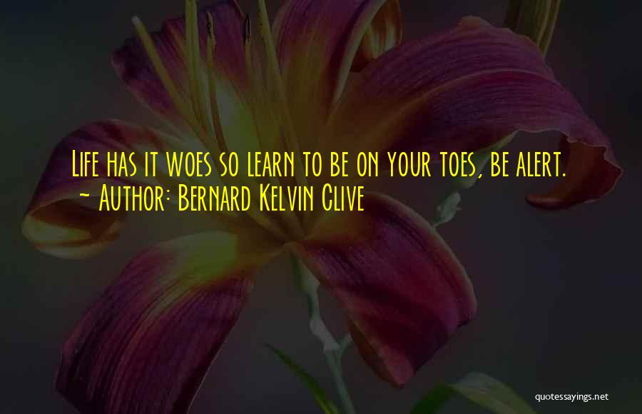 Bernard Kelvin Clive Quotes: Life Has It Woes So Learn To Be On Your Toes, Be Alert.
