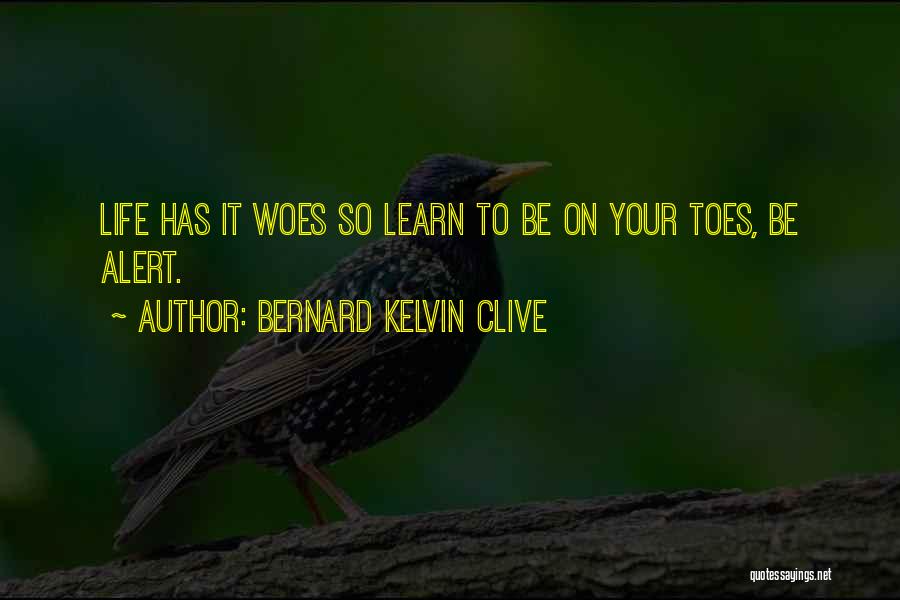 Bernard Kelvin Clive Quotes: Life Has It Woes So Learn To Be On Your Toes, Be Alert.