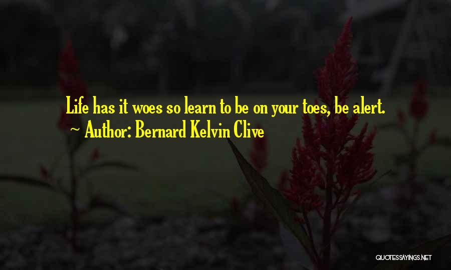 Bernard Kelvin Clive Quotes: Life Has It Woes So Learn To Be On Your Toes, Be Alert.