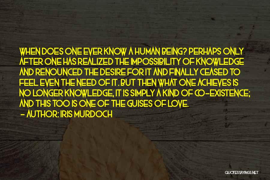 Iris Murdoch Quotes: When Does One Ever Know A Human Being? Perhaps Only After One Has Realized The Impossibility Of Knowledge And Renounced