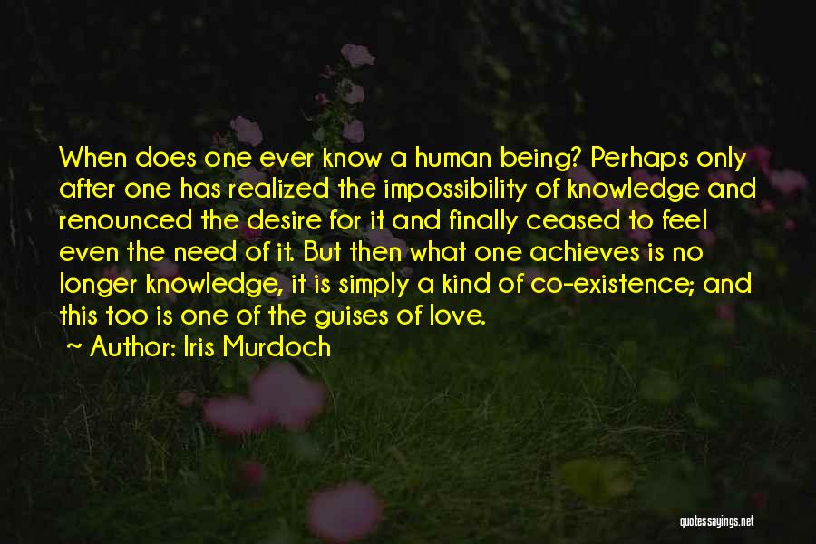 Iris Murdoch Quotes: When Does One Ever Know A Human Being? Perhaps Only After One Has Realized The Impossibility Of Knowledge And Renounced