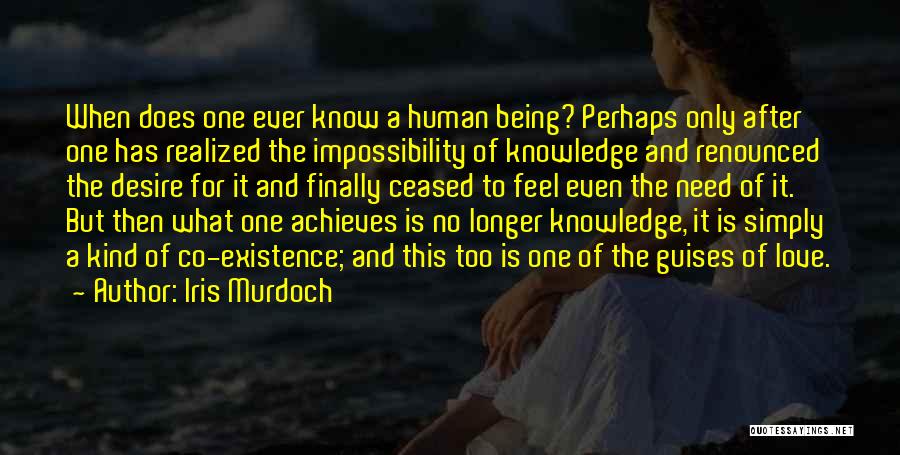 Iris Murdoch Quotes: When Does One Ever Know A Human Being? Perhaps Only After One Has Realized The Impossibility Of Knowledge And Renounced