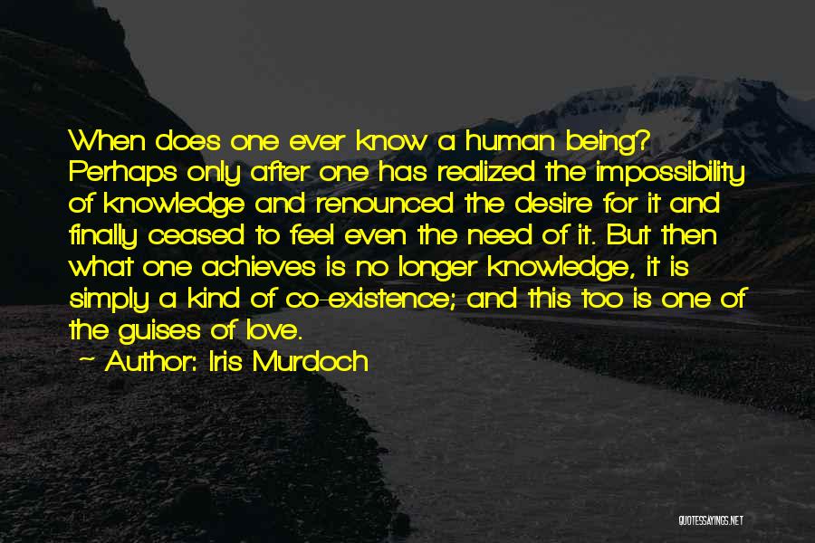 Iris Murdoch Quotes: When Does One Ever Know A Human Being? Perhaps Only After One Has Realized The Impossibility Of Knowledge And Renounced