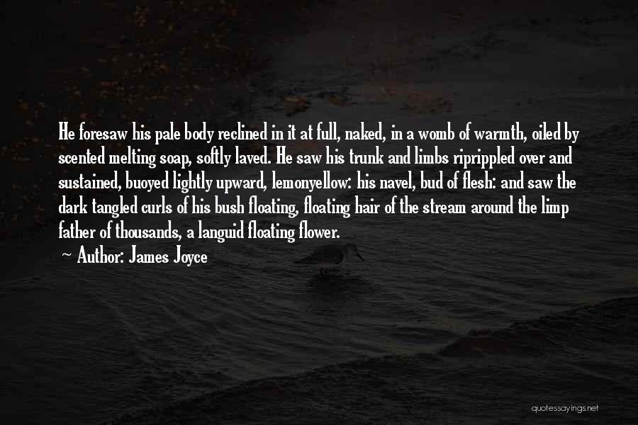 James Joyce Quotes: He Foresaw His Pale Body Reclined In It At Full, Naked, In A Womb Of Warmth, Oiled By Scented Melting