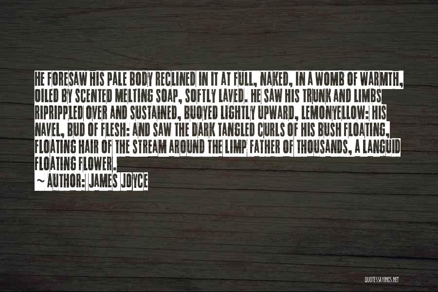 James Joyce Quotes: He Foresaw His Pale Body Reclined In It At Full, Naked, In A Womb Of Warmth, Oiled By Scented Melting