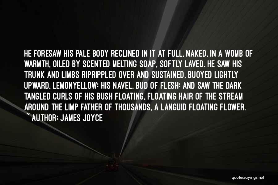 James Joyce Quotes: He Foresaw His Pale Body Reclined In It At Full, Naked, In A Womb Of Warmth, Oiled By Scented Melting