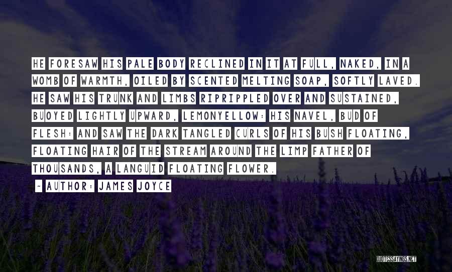James Joyce Quotes: He Foresaw His Pale Body Reclined In It At Full, Naked, In A Womb Of Warmth, Oiled By Scented Melting