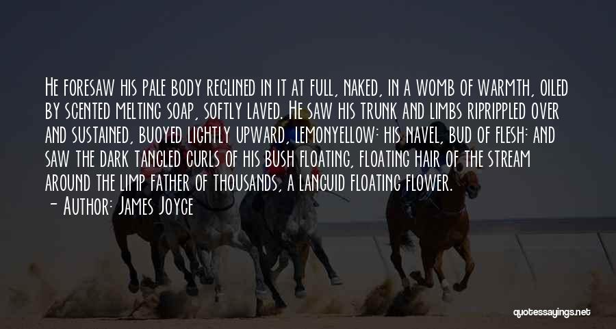 James Joyce Quotes: He Foresaw His Pale Body Reclined In It At Full, Naked, In A Womb Of Warmth, Oiled By Scented Melting