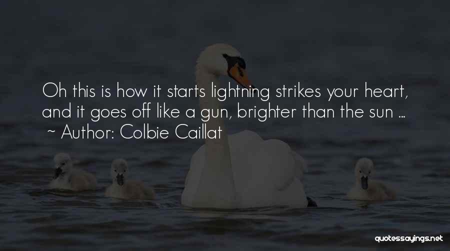 Colbie Caillat Quotes: Oh This Is How It Starts Lightning Strikes Your Heart, And It Goes Off Like A Gun, Brighter Than The