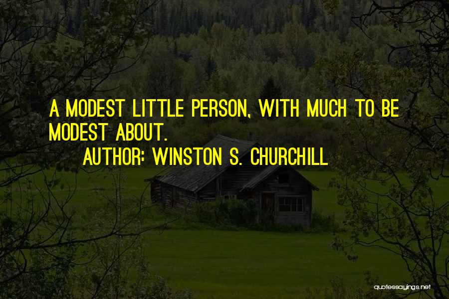 Winston S. Churchill Quotes: A Modest Little Person, With Much To Be Modest About.