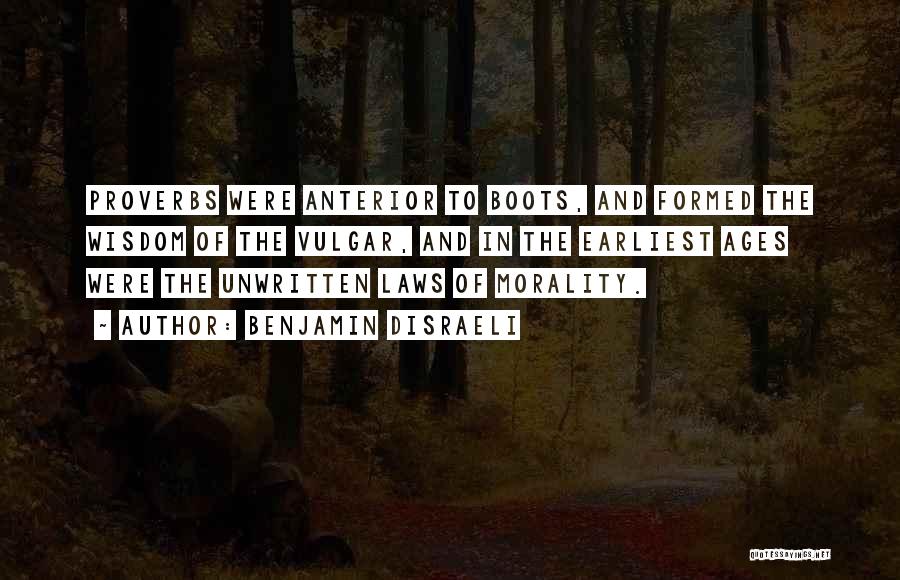 Benjamin Disraeli Quotes: Proverbs Were Anterior To Boots, And Formed The Wisdom Of The Vulgar, And In The Earliest Ages Were The Unwritten