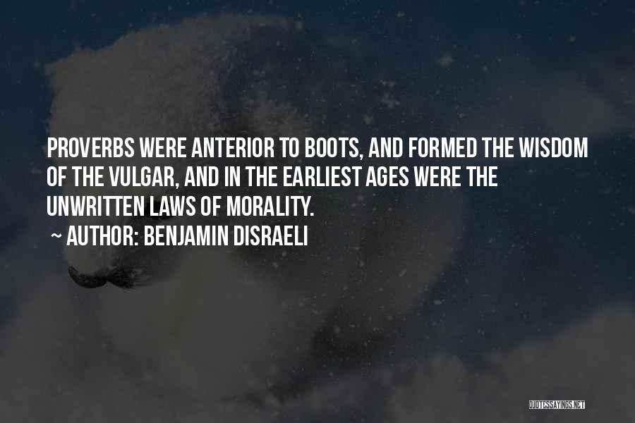 Benjamin Disraeli Quotes: Proverbs Were Anterior To Boots, And Formed The Wisdom Of The Vulgar, And In The Earliest Ages Were The Unwritten