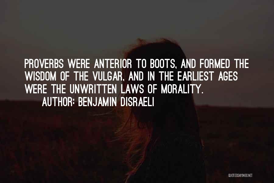 Benjamin Disraeli Quotes: Proverbs Were Anterior To Boots, And Formed The Wisdom Of The Vulgar, And In The Earliest Ages Were The Unwritten