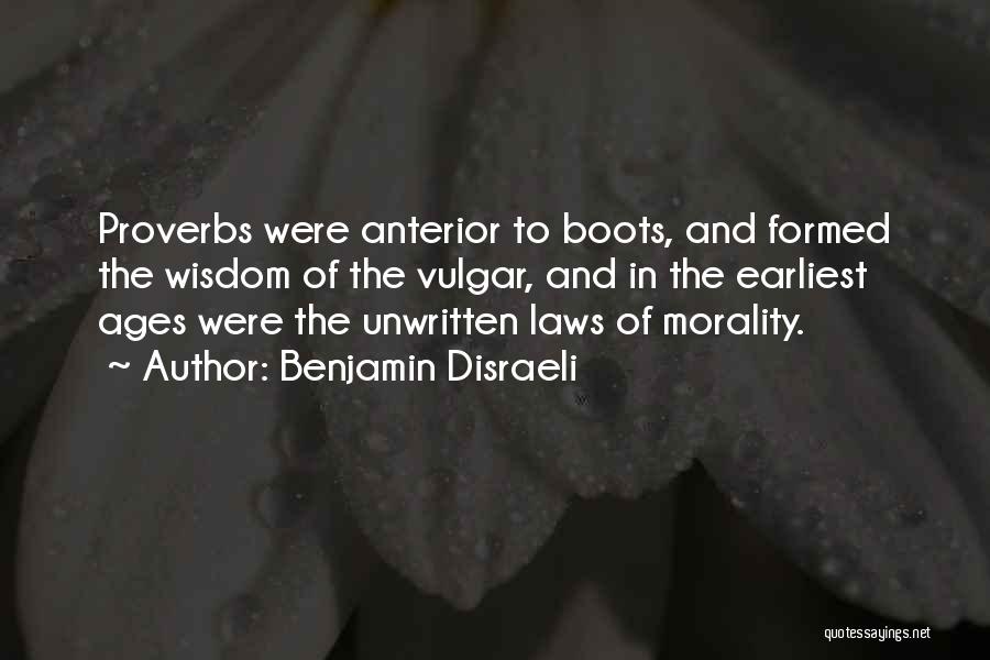 Benjamin Disraeli Quotes: Proverbs Were Anterior To Boots, And Formed The Wisdom Of The Vulgar, And In The Earliest Ages Were The Unwritten