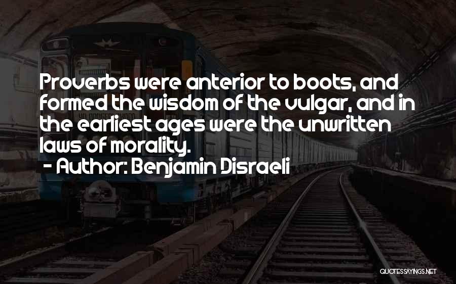 Benjamin Disraeli Quotes: Proverbs Were Anterior To Boots, And Formed The Wisdom Of The Vulgar, And In The Earliest Ages Were The Unwritten