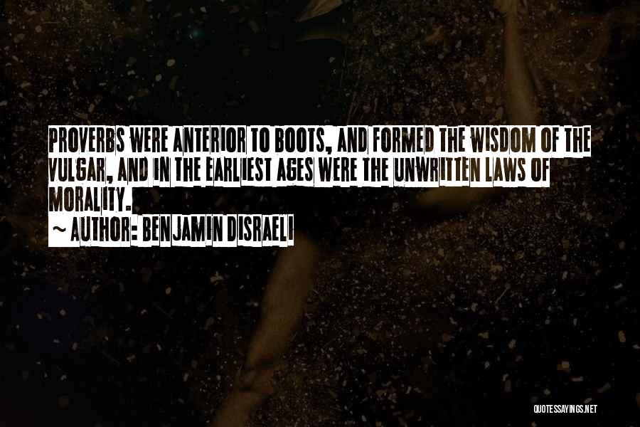 Benjamin Disraeli Quotes: Proverbs Were Anterior To Boots, And Formed The Wisdom Of The Vulgar, And In The Earliest Ages Were The Unwritten