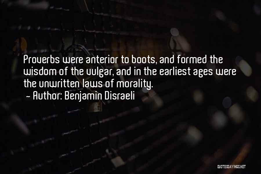 Benjamin Disraeli Quotes: Proverbs Were Anterior To Boots, And Formed The Wisdom Of The Vulgar, And In The Earliest Ages Were The Unwritten