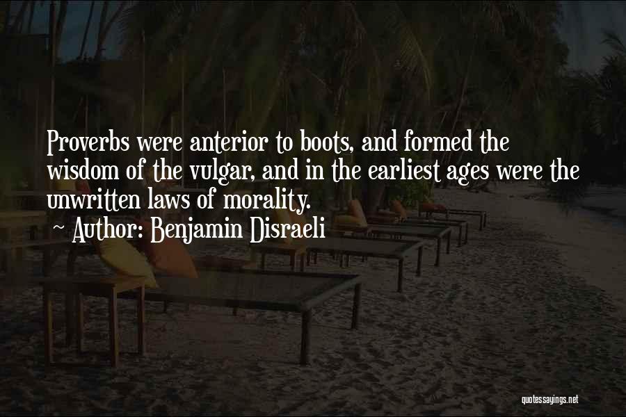 Benjamin Disraeli Quotes: Proverbs Were Anterior To Boots, And Formed The Wisdom Of The Vulgar, And In The Earliest Ages Were The Unwritten