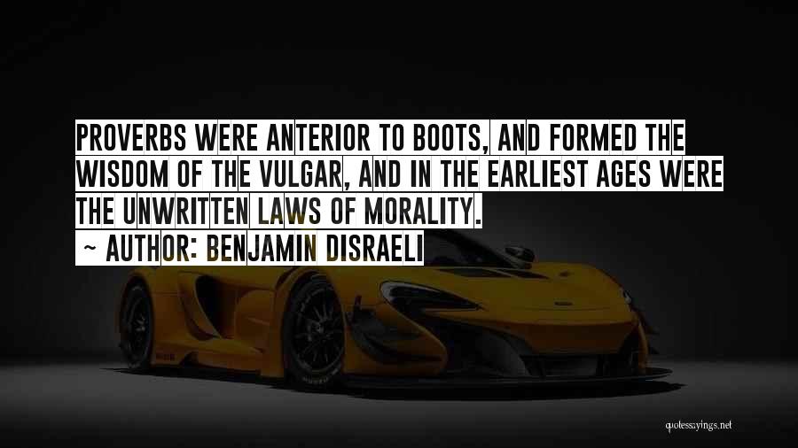 Benjamin Disraeli Quotes: Proverbs Were Anterior To Boots, And Formed The Wisdom Of The Vulgar, And In The Earliest Ages Were The Unwritten