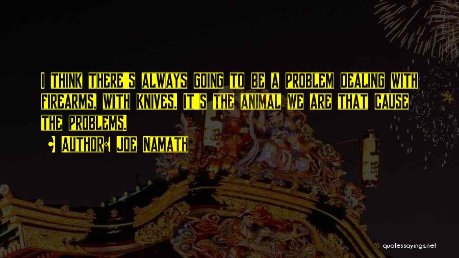 Joe Namath Quotes: I Think There's Always Going To Be A Problem Dealing With Firearms, With Knives. It's The Animal We Are That