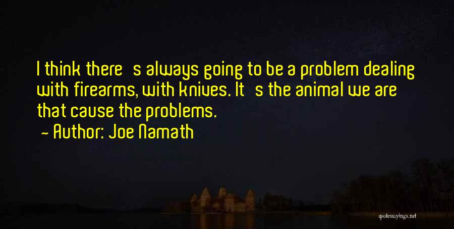 Joe Namath Quotes: I Think There's Always Going To Be A Problem Dealing With Firearms, With Knives. It's The Animal We Are That