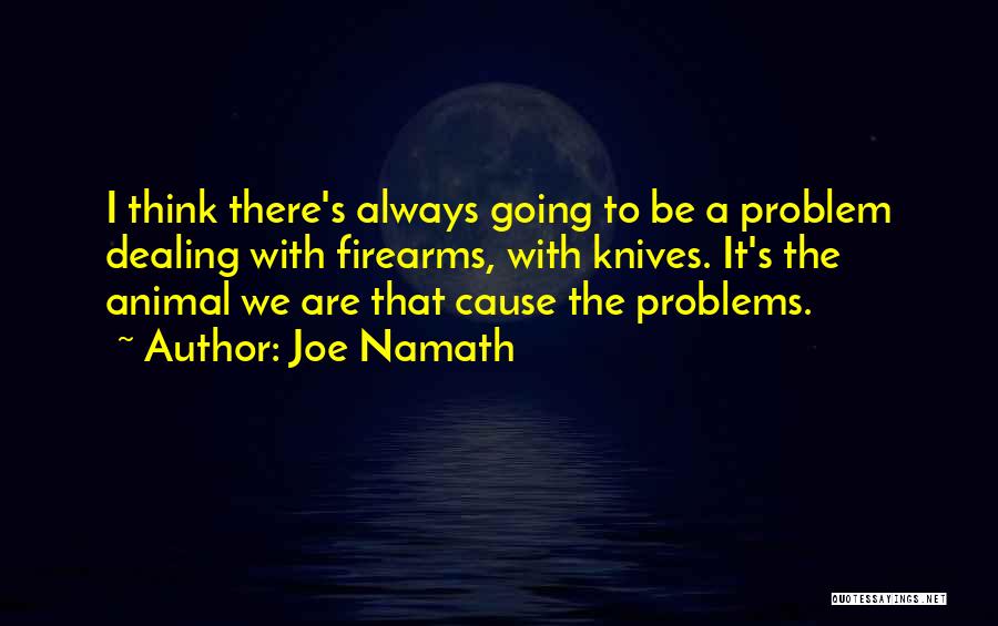 Joe Namath Quotes: I Think There's Always Going To Be A Problem Dealing With Firearms, With Knives. It's The Animal We Are That