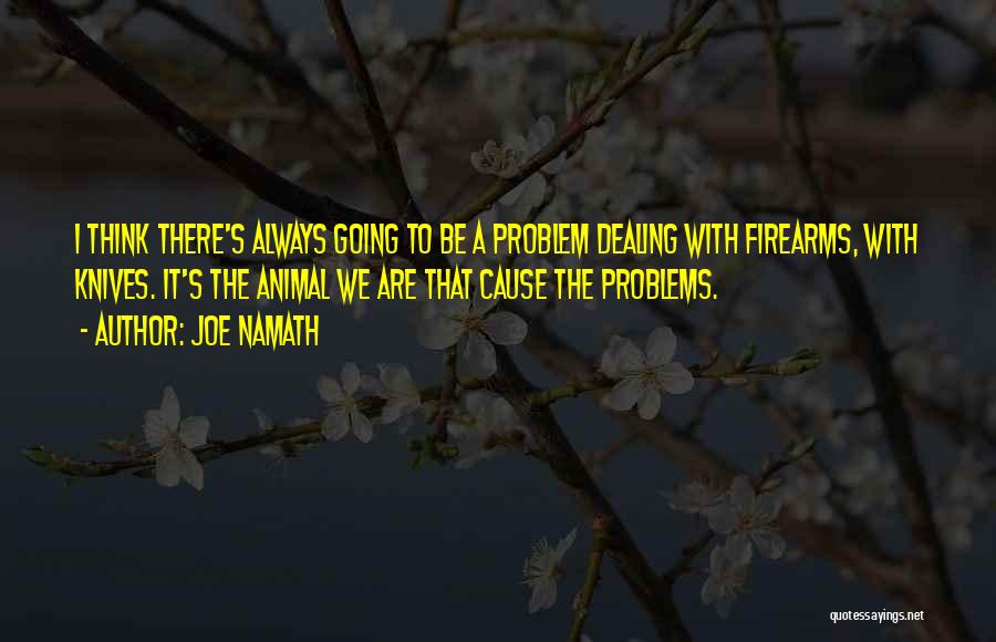 Joe Namath Quotes: I Think There's Always Going To Be A Problem Dealing With Firearms, With Knives. It's The Animal We Are That