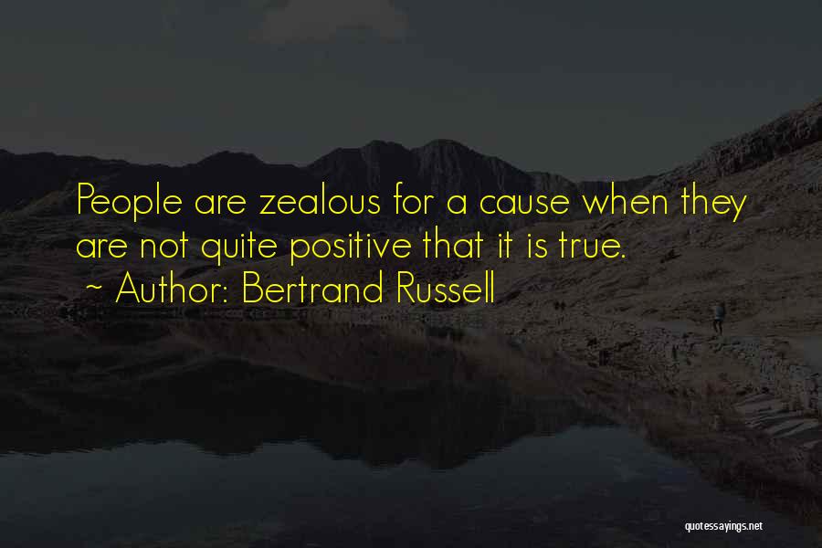 Bertrand Russell Quotes: People Are Zealous For A Cause When They Are Not Quite Positive That It Is True.