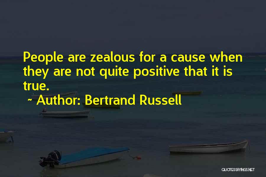 Bertrand Russell Quotes: People Are Zealous For A Cause When They Are Not Quite Positive That It Is True.