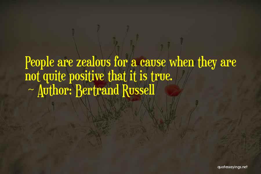 Bertrand Russell Quotes: People Are Zealous For A Cause When They Are Not Quite Positive That It Is True.