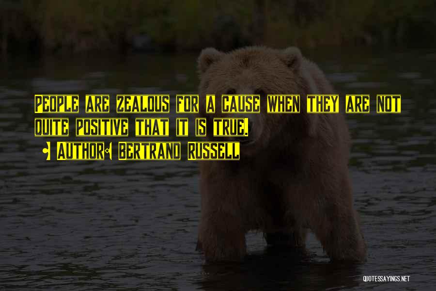 Bertrand Russell Quotes: People Are Zealous For A Cause When They Are Not Quite Positive That It Is True.