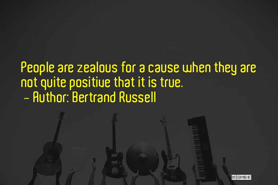 Bertrand Russell Quotes: People Are Zealous For A Cause When They Are Not Quite Positive That It Is True.